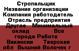 Стропальщик › Название организации ­ Компания-работодатель › Отрасль предприятия ­ Другое › Минимальный оклад ­ 40 000 - Все города Работа » Вакансии   . Тверская обл.,Вышний Волочек г.